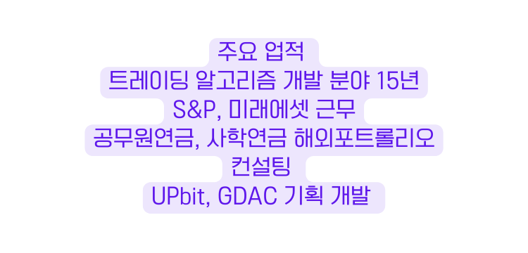 주요 업적 트레이딩 알고리즘 개발 분야 15년 S P 미래에셋 근무 공무원연금 사학연금 해외포트롤리오 컨설팅 UPbit GDAC 기획 개발